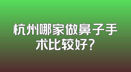 杭州哪家做鼻子手术比较好？