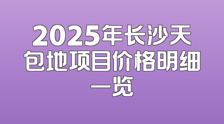2025年长沙天包地项目价格明细一览