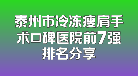 泰州市冷冻瘦肩手术口碑医院前7强排名分享
