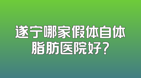 遂宁哪家假体自体脂肪医院好？