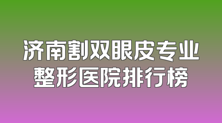 济南割双眼皮专业整形医院排行榜