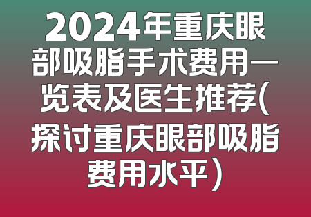 2024年重庆眼部吸脂手术费用一览表及医生推荐（探讨重庆眼部吸脂费用水平）