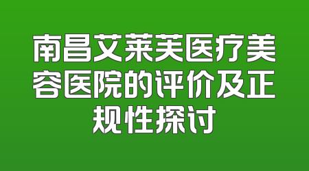 南昌艾莱芙医疗美容医院的评价及正规性探讨