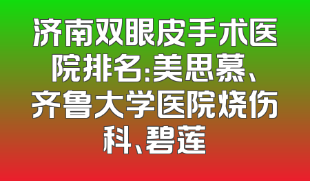 济南双眼皮手术医院排名：美思慕、齐鲁大学医院烧伤科、碧莲