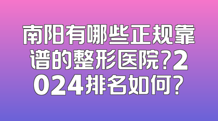南阳有哪些正规靠谱的整形医院？2024排名如何？