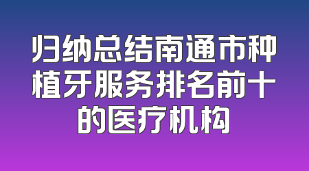 归纳总结南通市种植牙服务排名前十的医疗机构
