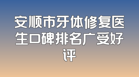 安顺市牙体修复医生口碑排名广受好评