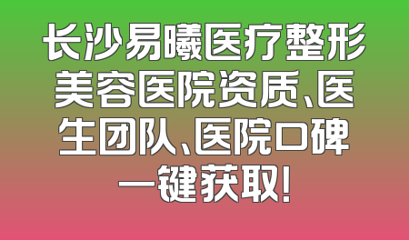 长沙易曦医疗整形美容医院资质、医生团队、医院口碑一键获取！