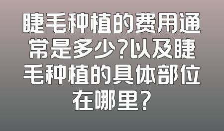 睫毛种植的费用通常是多少？以及睫毛种植的具体部位在哪里？