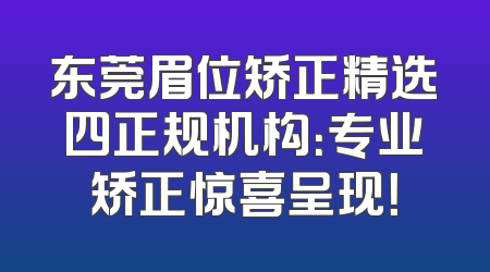 东莞眉位矫正精选四正规机构：专业矫正惊喜呈现！