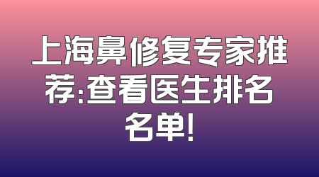 上海鼻修复专家推荐：查看医生排名名单！