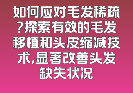 如何应对毛发稀疏？探索有效的毛发移植和头皮缩减技术，显著改善头发缺失状况