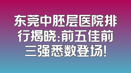 东莞中胚层医院排行揭晓：前五佳前三强悉数登场！