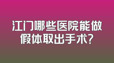 江门哪些医院能做假体取出手术？