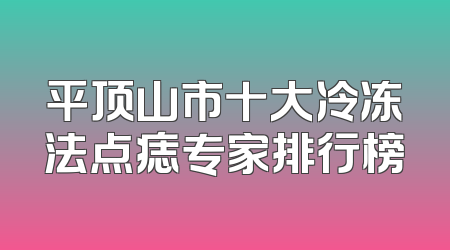 平顶山市十大冷冻法点痣专家排行榜