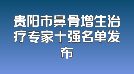 贵阳市鼻骨增生治疗专家十强名单发布