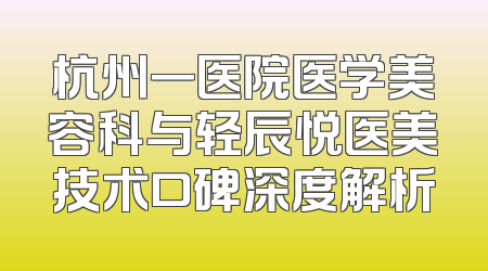 杭州一医院医学美容科与轻辰悦医美技术口碑深度解析