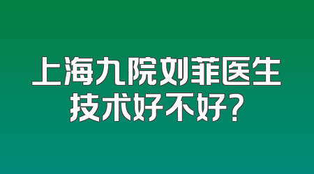 上海九院刘菲医生技术好不好？