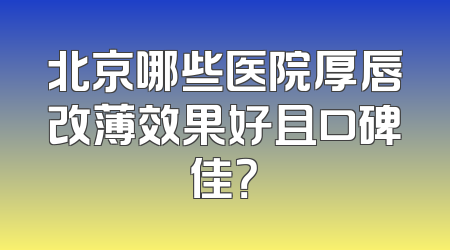 北京哪些医院厚唇改薄效果好且口碑佳？
