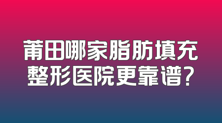 莆田哪家脂肪填充整形医院更靠谱？