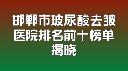 邯郸市玻尿酸去皱医院排名前十榜单揭晓