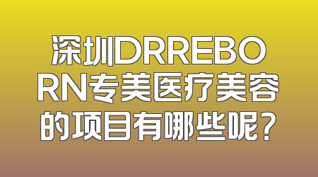 深圳DRREBORN专美医疗美容的项目有哪些呢？