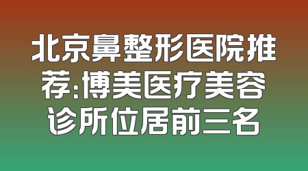 北京鼻整形医院推荐：博美医疗美容诊所位居前三名