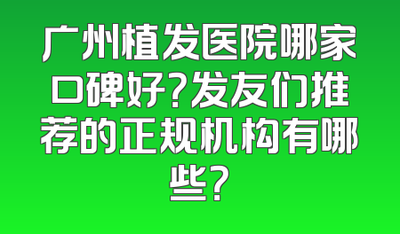 广州植发医院哪家口碑好？发友们推荐的正规机构有哪些？