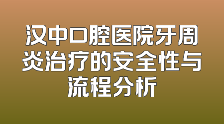 汉中口腔医院牙周炎治疗的安全性与流程分析