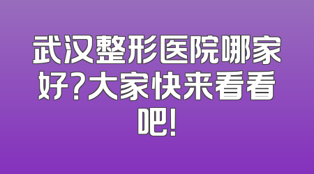 武汉整形医院哪家好？大家快来看看吧！