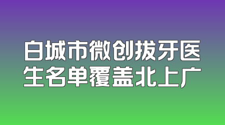 白城市微创拔牙医生名单覆盖北上广