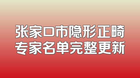 张家口市隐形正畸专家名单完整更新