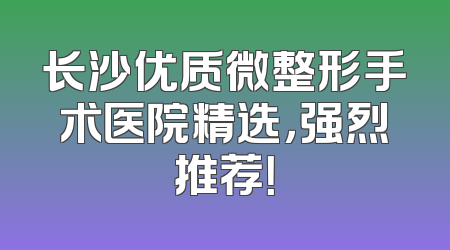 长沙优质微整形手术医院精选，强烈推荐！