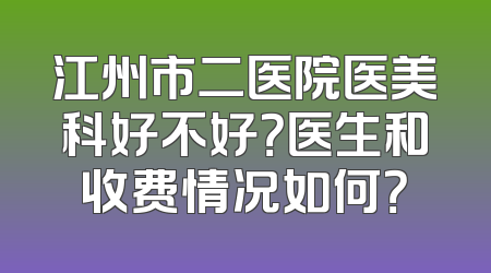 江州市二医院医美科好不好？医生和收费情况如何？