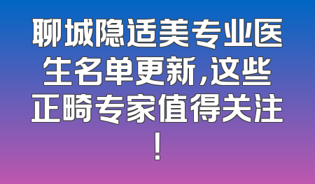 聊城隐适美专业医生名单更新，这些正畸专家值得关注！