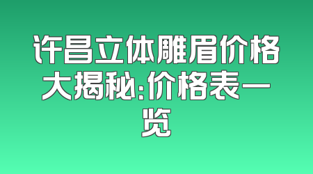 许昌立体雕眉价格大揭秘：价格表一览