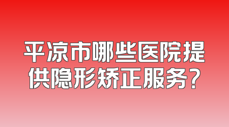 平凉市哪些医院提供隐形矫正服务？