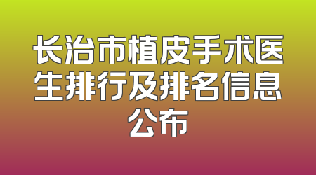 长治市植皮手术医生排行及排名信息公布