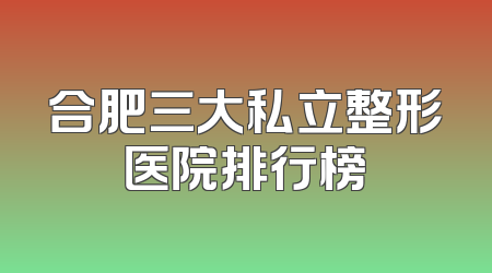 合肥三大私立整形医院排行榜