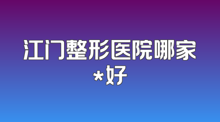 江门整形医院哪家*好