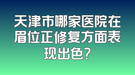 天津市哪家医院在眉位正修复方面表现出色？
