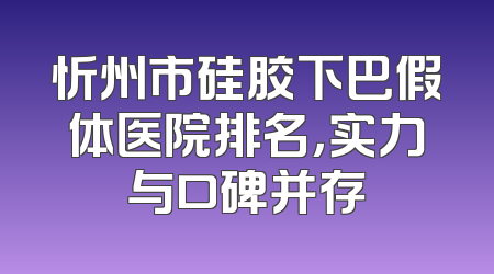 忻州市硅胶下巴假体医院排名，实力与口碑并存