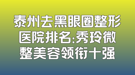泰州去黑眼圈整形医院排名：秀玲微整美容领衔十强