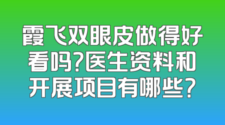 霞飞双眼皮做得好看吗？医生资料和开展项目有哪些？