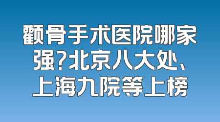 颧骨手术医院哪家强？北京八大处、上海九院等上榜