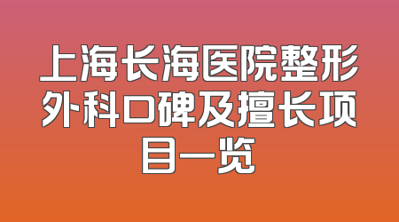 上海长海医院整形外科口碑及擅长项目一览