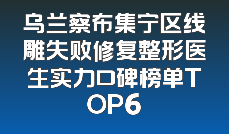 乌兰察布集宁区线雕失败修复整形医生实力口碑榜单TOP6