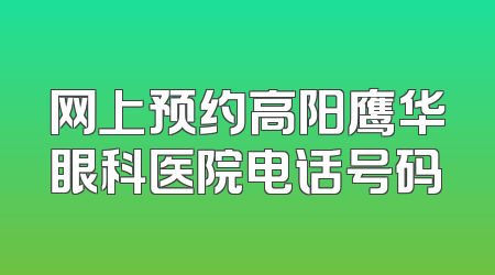 网上预约高阳鹰华眼科医院电话号码