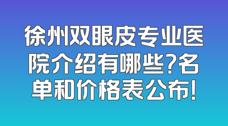 徐州双眼皮专业医院介绍有哪些？名单和价格表公布！