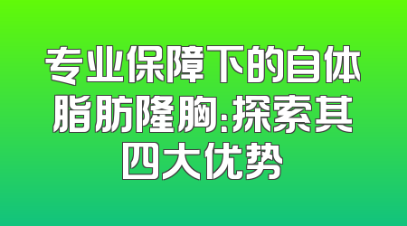 专业保障下的自体脂肪隆胸：探索其四大优势
